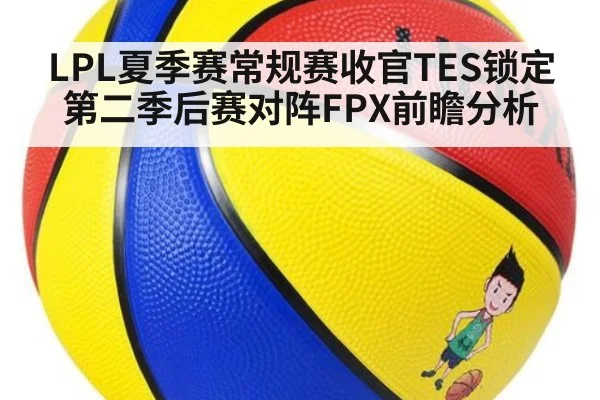 LPL夏季赛常规赛收官TES锁定第二季后赛对阵FPX前瞻分析