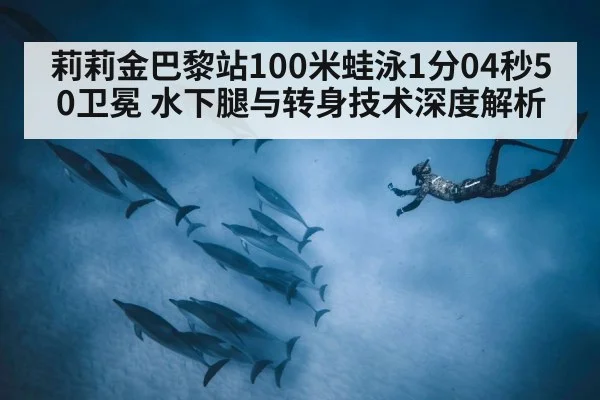 莉莉金巴黎站100米蛙泳1分04秒50卫冕 水下腿与转身技术深度解析