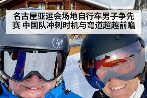 名古屋亚运会场地自行车男子争先赛 中国队冲刺时机与弯道超越前瞻