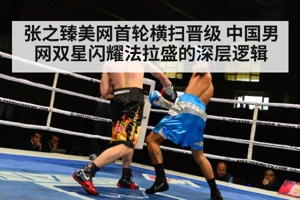 张之臻美网首轮横扫晋级 中国男网双星闪耀法拉盛的深层逻辑